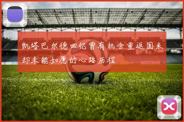 凯塔巴尔德回忆曾有机会重返国米却未能如愿的心路历程