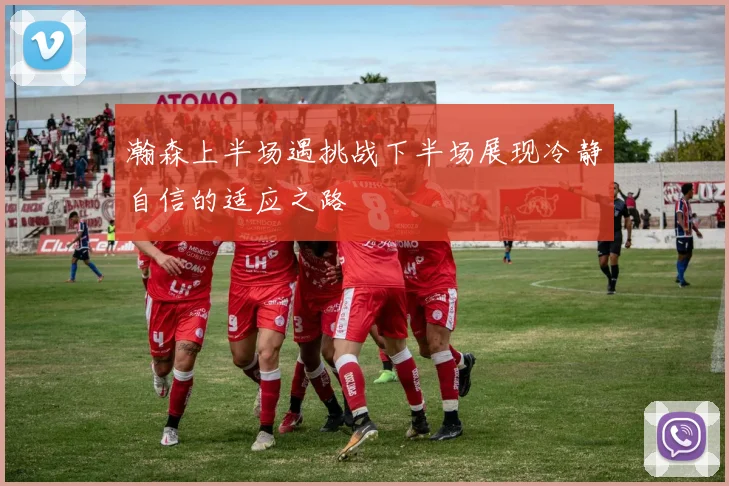 瀚森上半场遇挑战下半场展现冷静自信的适应之路