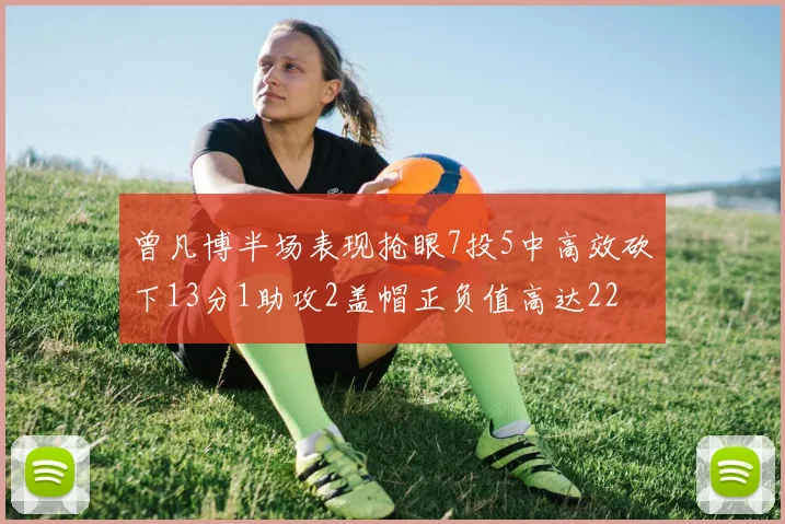 曾凡博半场表现抢眼7投5中高效砍下13分1助攻2盖帽正负值高达22