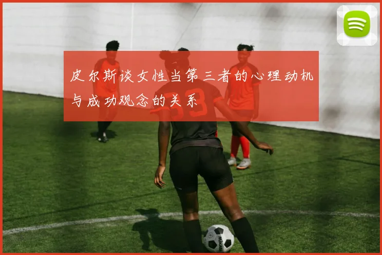 皮尔斯谈女性当第三者的心理动机与成功观念的关系