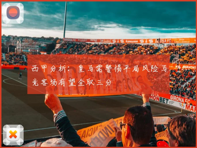 西甲分析：皇马需警惕平局风险马竞客场有望全取三分