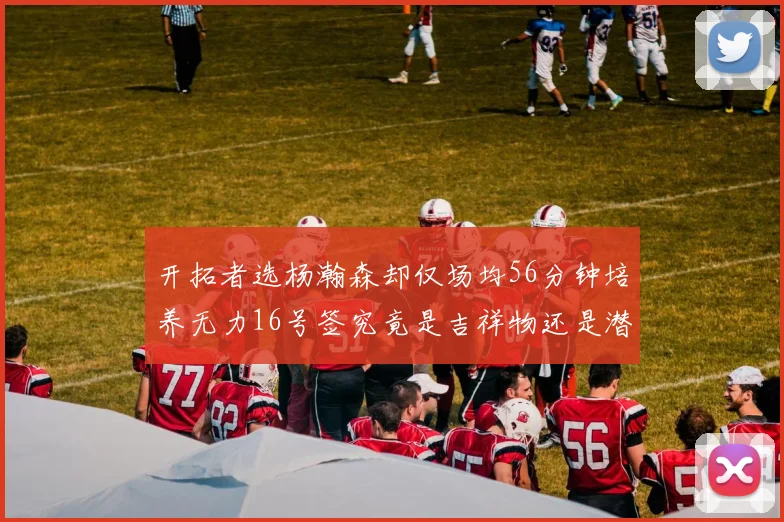 开拓者选杨瀚森却仅场均56分钟培养无力16号签究竟是吉祥物还是潜力股