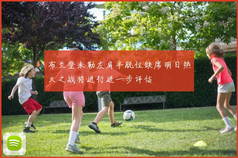 布兰登米勒左肩半脱位缺席明日热火之战将进行进一步评估