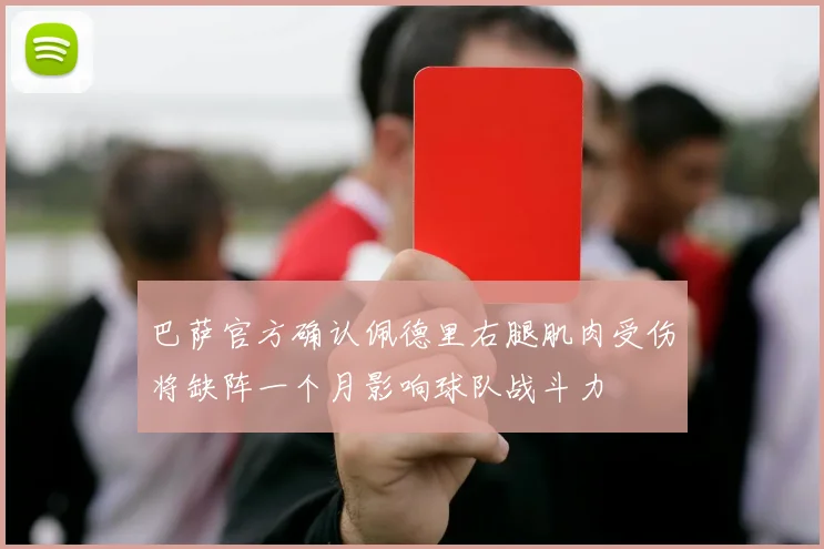巴萨官方确认佩德里右腿肌肉受伤将缺阵一个月影响球队战斗力