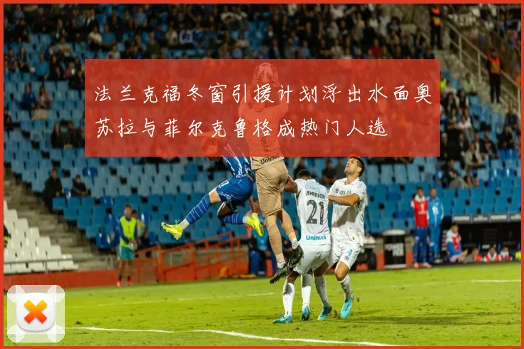 法兰克福冬窗引援计划浮出水面奥苏拉与菲尔克鲁格成热门人选