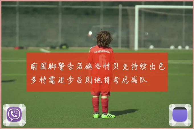 前国脚警告若施洛特贝克持续出色多特需进步否则他将考虑离队