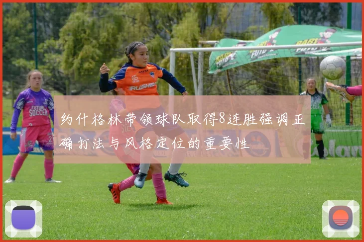 约什格林带领球队取得8连胜强调正确打法与风格定位的重要性
