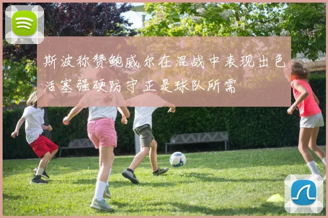 斯波称赞鲍威尔在混战中表现出色活塞强硬防守正是球队所需