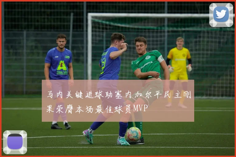 马内关键进球助塞内加尔平民主刚果荣膺本场最佳球员MVP