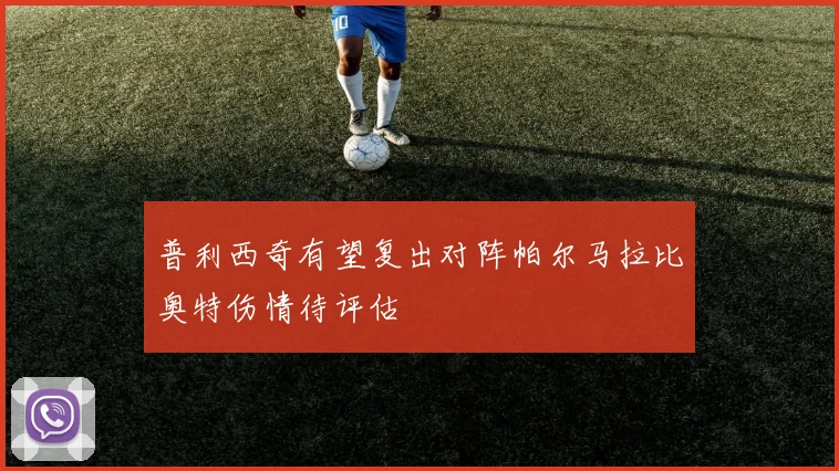 普利西奇有望复出对阵帕尔马拉比奥特伤情待评估
