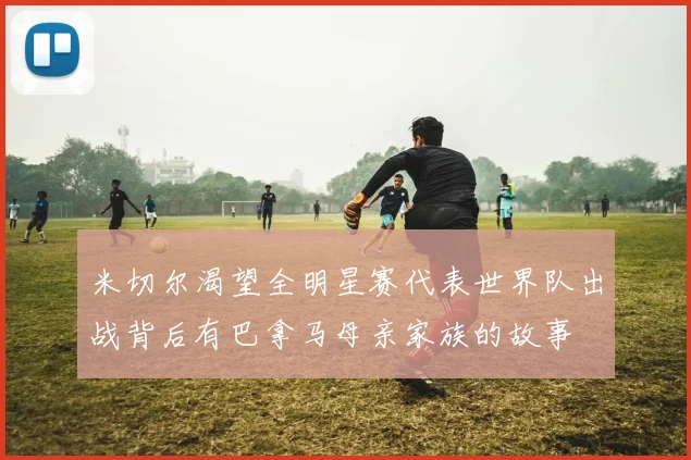 米切尔渴望全明星赛代表世界队出战背后有巴拿马母亲家族的故事