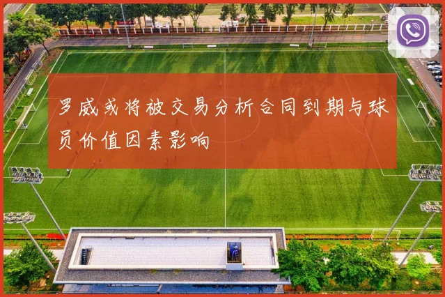 罗威或将被交易分析合同到期与球员价值因素影响
