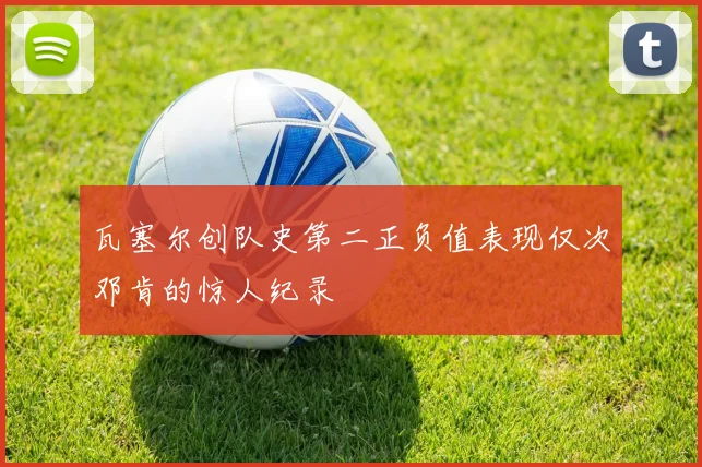 瓦塞尔创队史第二正负值表现仅次邓肯的惊人纪录