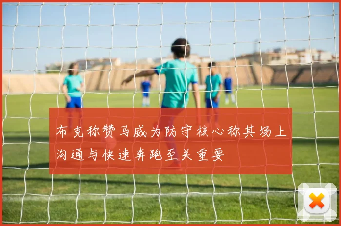 布克称赞马威为防守核心称其场上沟通与快速奔跑至关重要