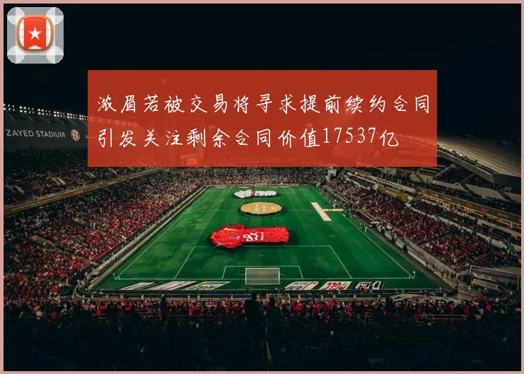 浓眉若被交易将寻求提前续约合同引发关注剩余合同价值17537亿
