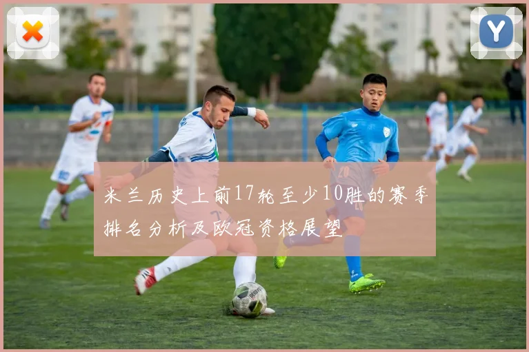 米兰历史上前17轮至少10胜的赛季排名分析及欧冠资格展望