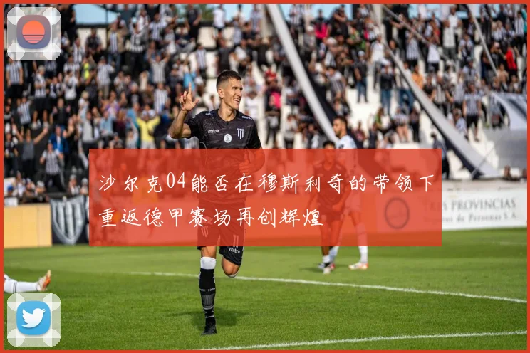沙尔克04能否在穆斯利奇的带领下重返德甲赛场再创辉煌