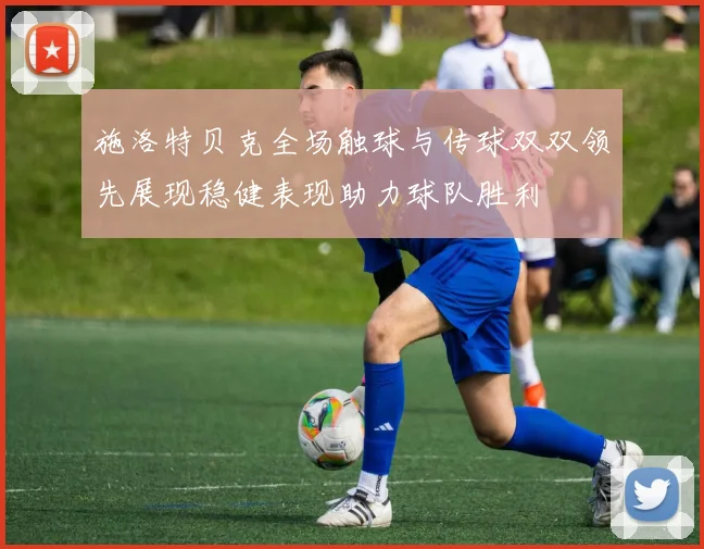 施洛特贝克全场触球与传球双双领先展现稳健表现助力球队胜利