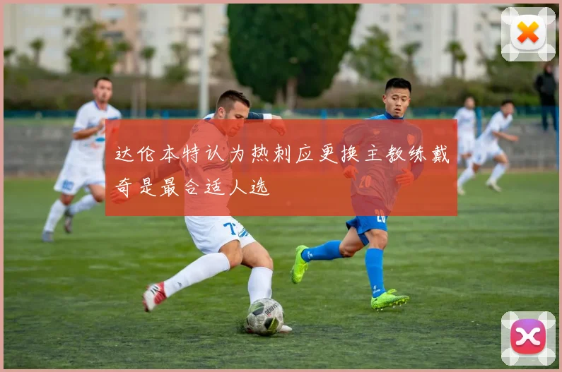 达伦本特认为热刺应更换主教练戴奇是最合适人选
